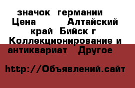 значок  германии. › Цена ­ 500 - Алтайский край, Бийск г. Коллекционирование и антиквариат » Другое   